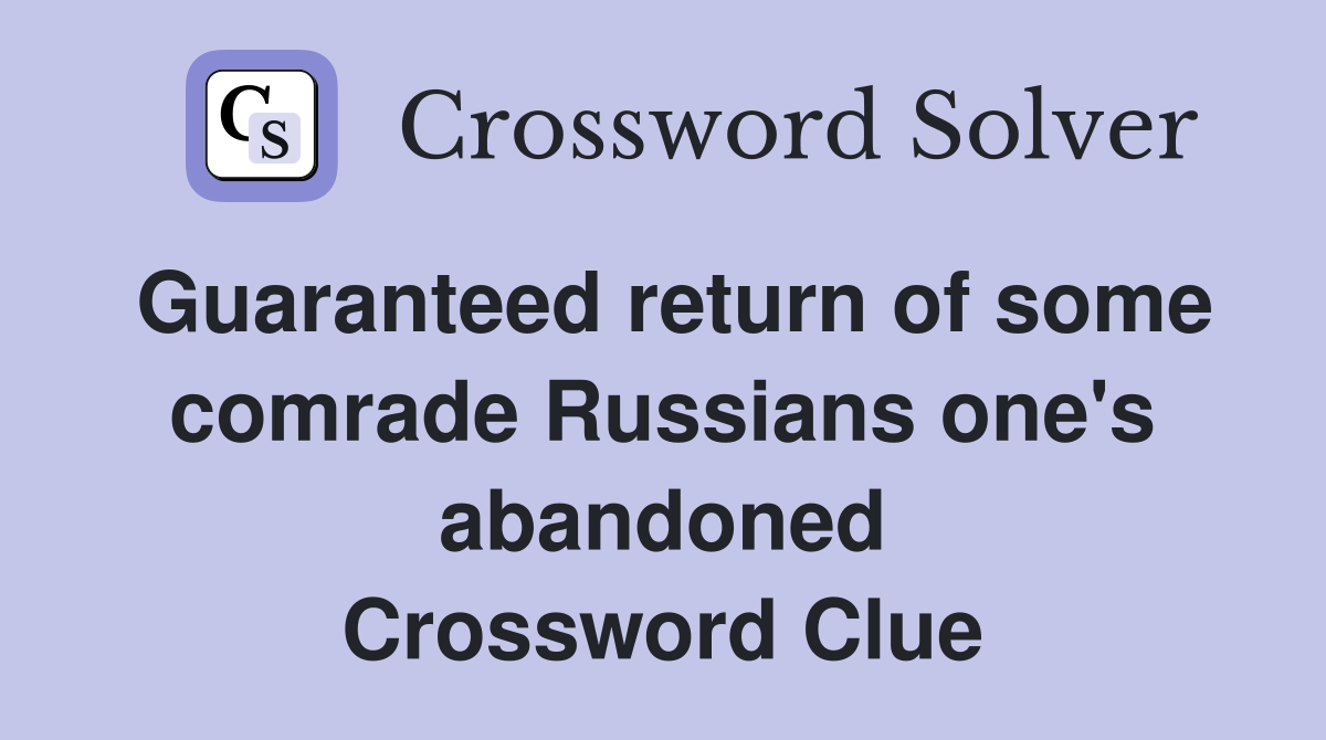 Guaranteed return of some comrade Russians one's abandoned Crossword Clue