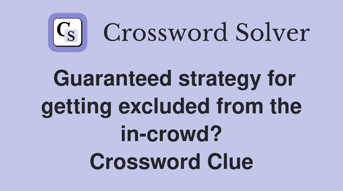 Guaranteed strategy for getting excluded from the in-crowd? Crossword Clue