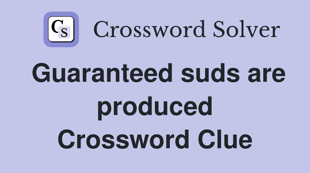 Guaranteed suds are produced Crossword Clue