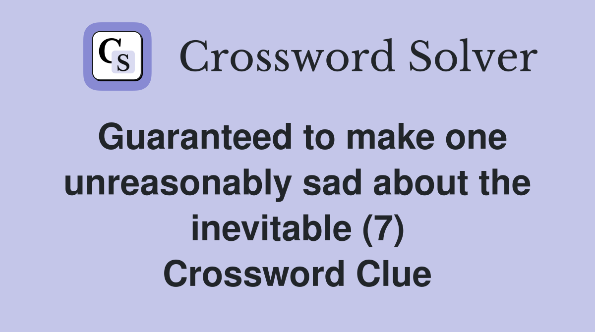 Guaranteed to make one unreasonably sad about the inevitable (7) Crossword Clue
