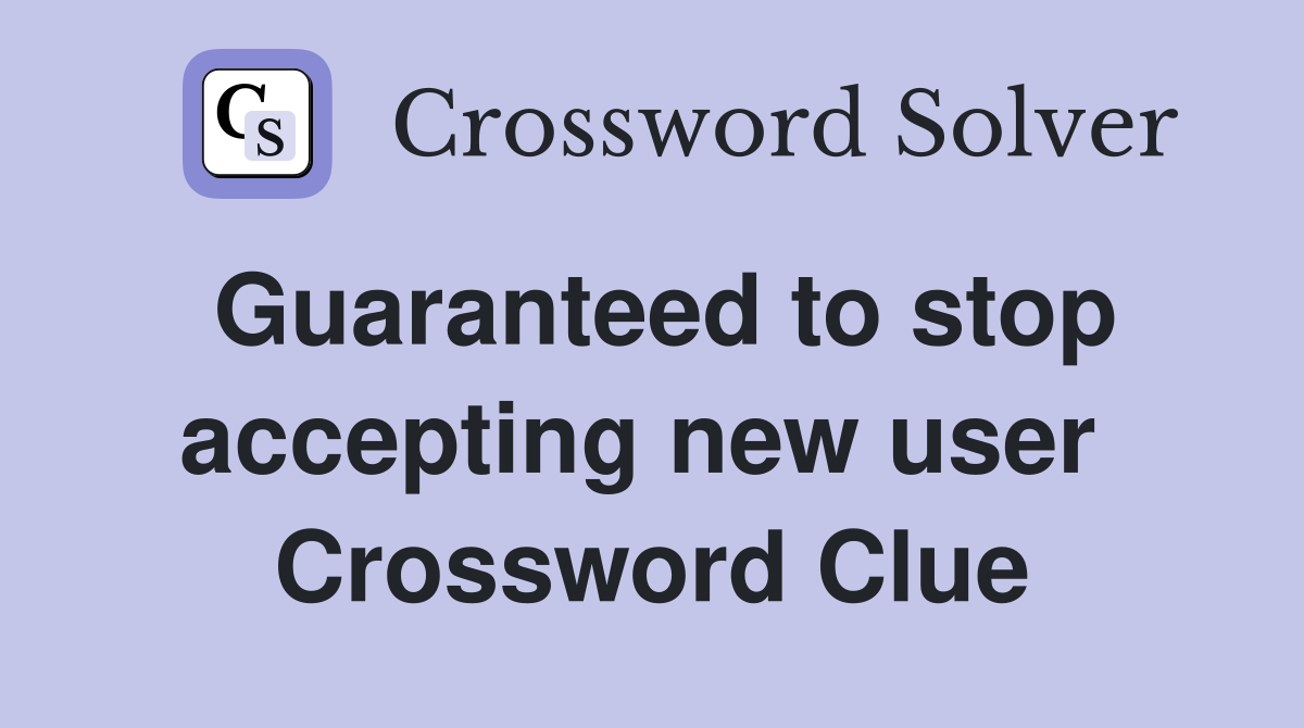 Guaranteed to stop accepting new user  Crossword Clue