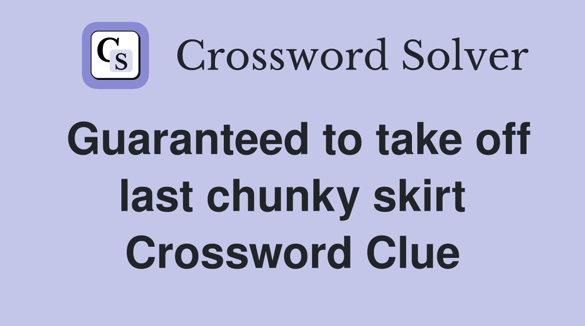 Guaranteed to take off last chunky skirt Crossword Clue