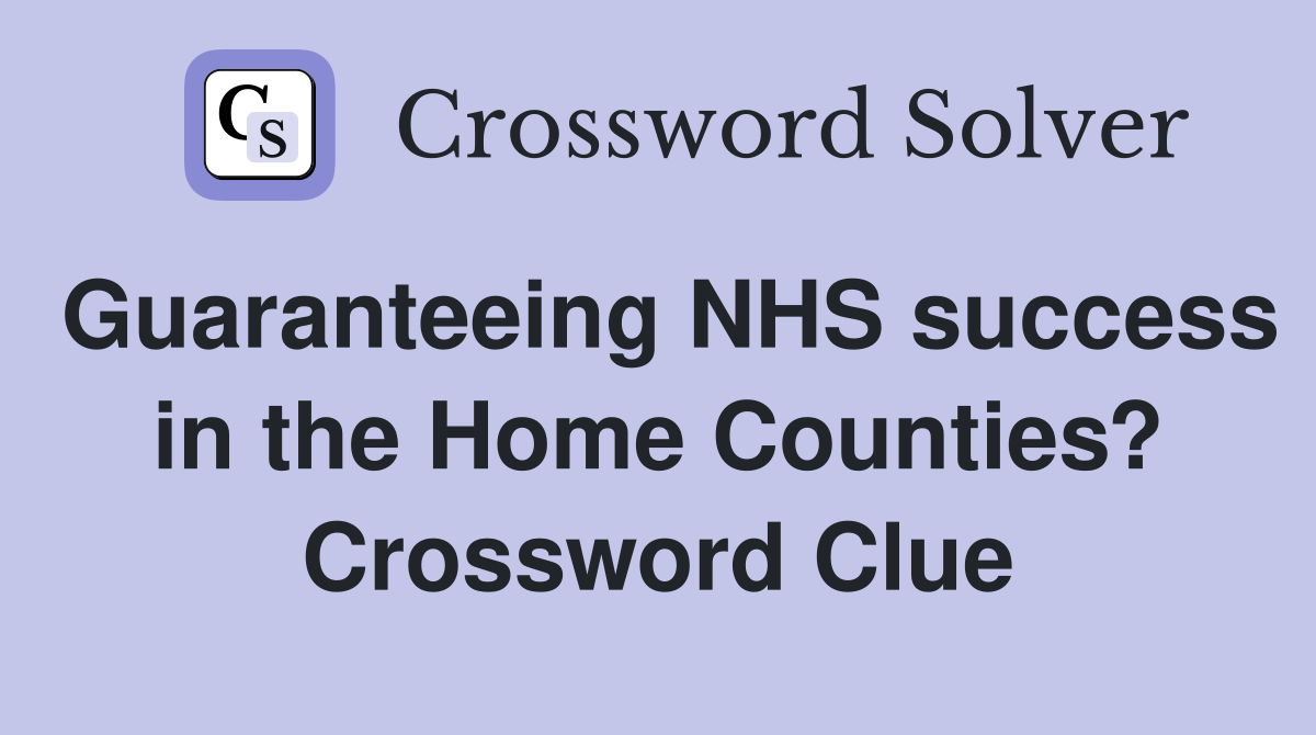 Guaranteeing NHS success in the Home Counties? Crossword Clue