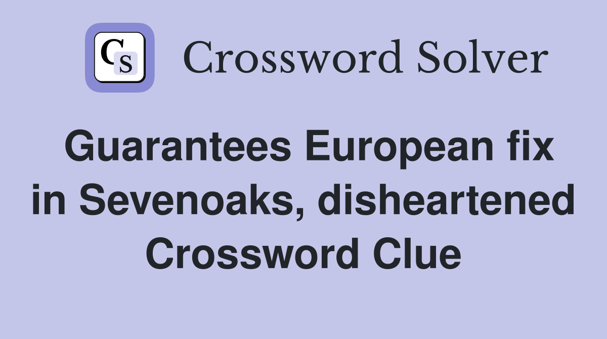 Guarantees European fix in Sevenoaks, disheartened Crossword Clue