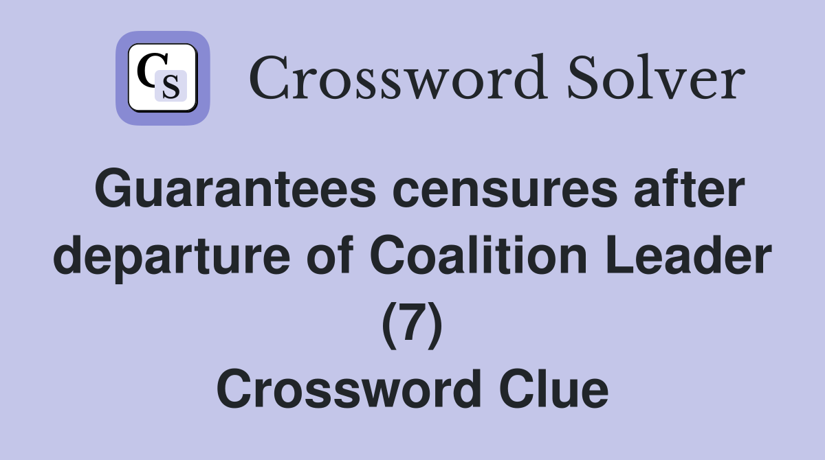 Guarantees censures after departure of Coalition Leader (7) Crossword Clue