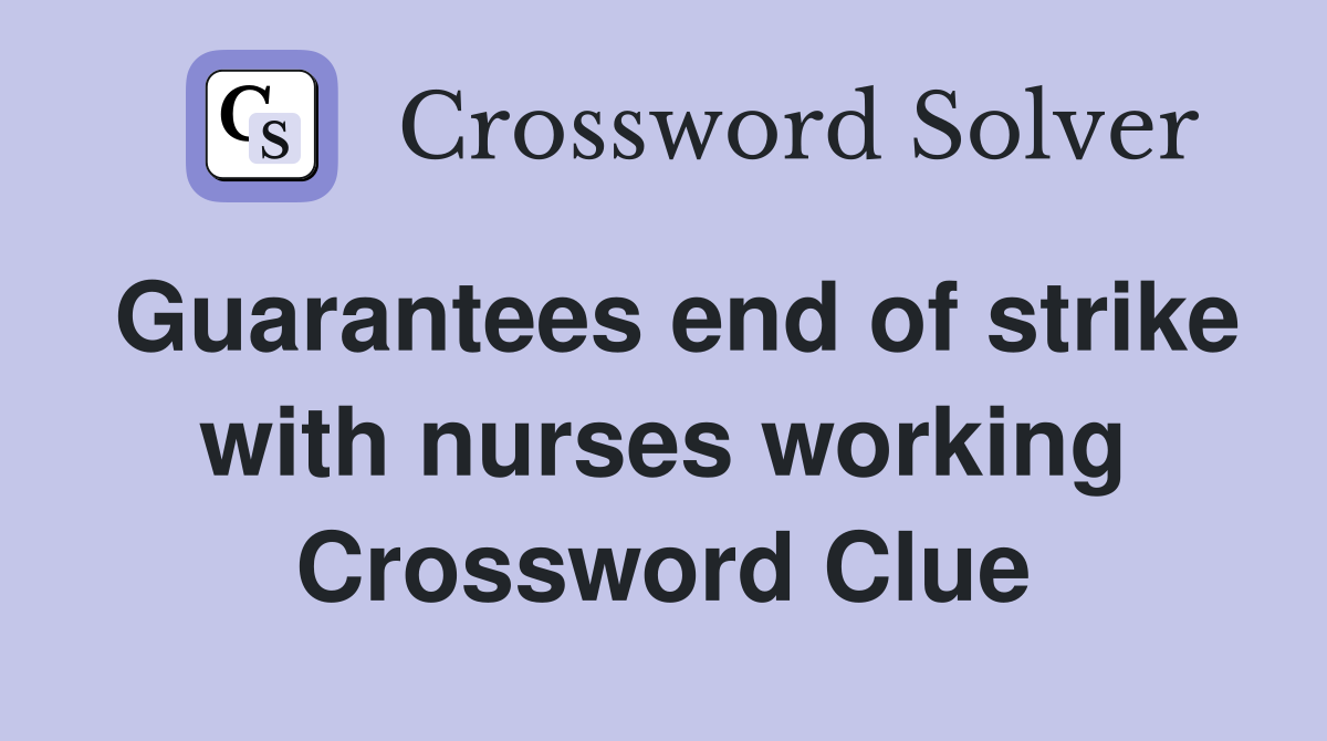 Guarantees end of strike with nurses working Crossword Clue