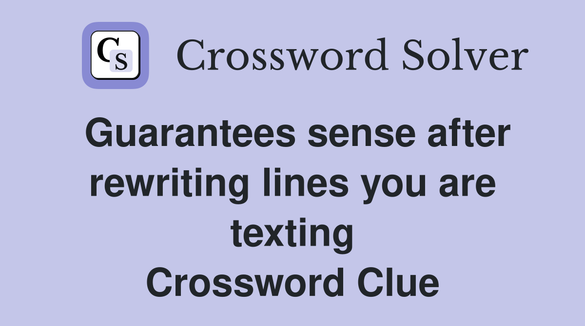 Guarantees sense after rewriting lines you are texting Crossword Clue