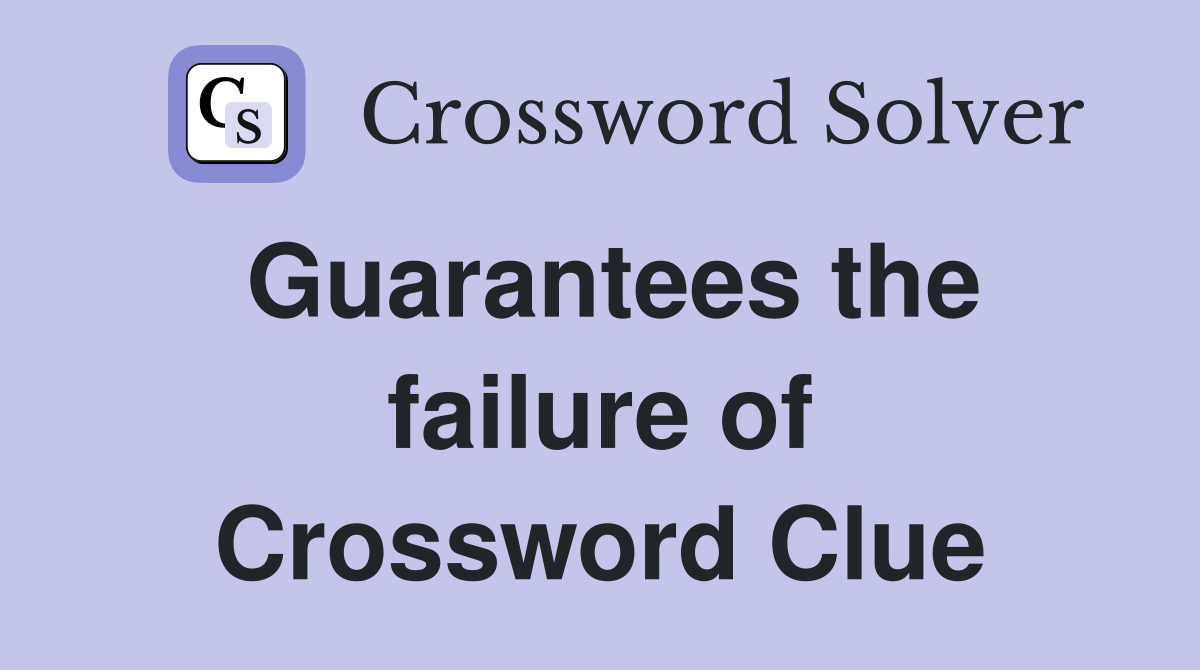 Guarantees the failure of Crossword Clue