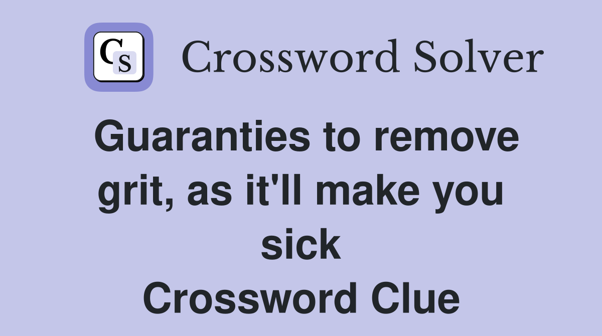 Guaranties to remove grit, as it'll make you sick Crossword Clue