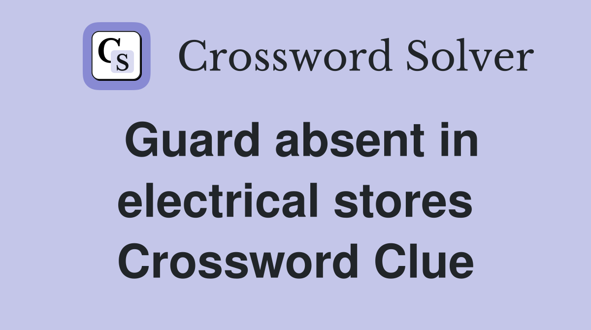 Guard absent in electrical stores Crossword Clue