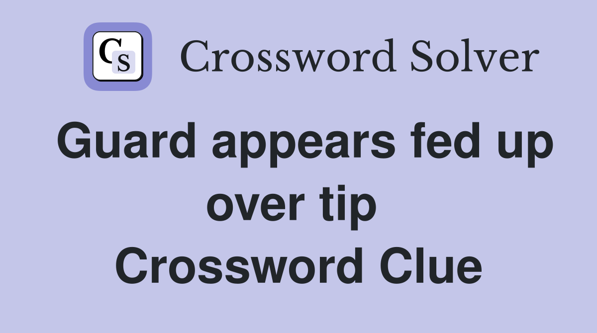 Guard appears fed up over tip  Crossword Clue