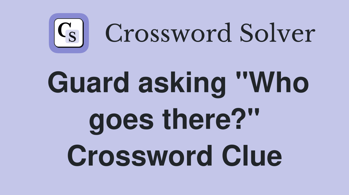 Guard asking "Who goes there?" Crossword Clue