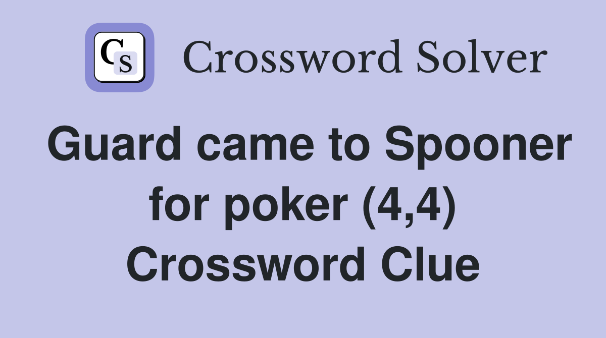 Guard came to Spooner for poker (4,4) Crossword Clue