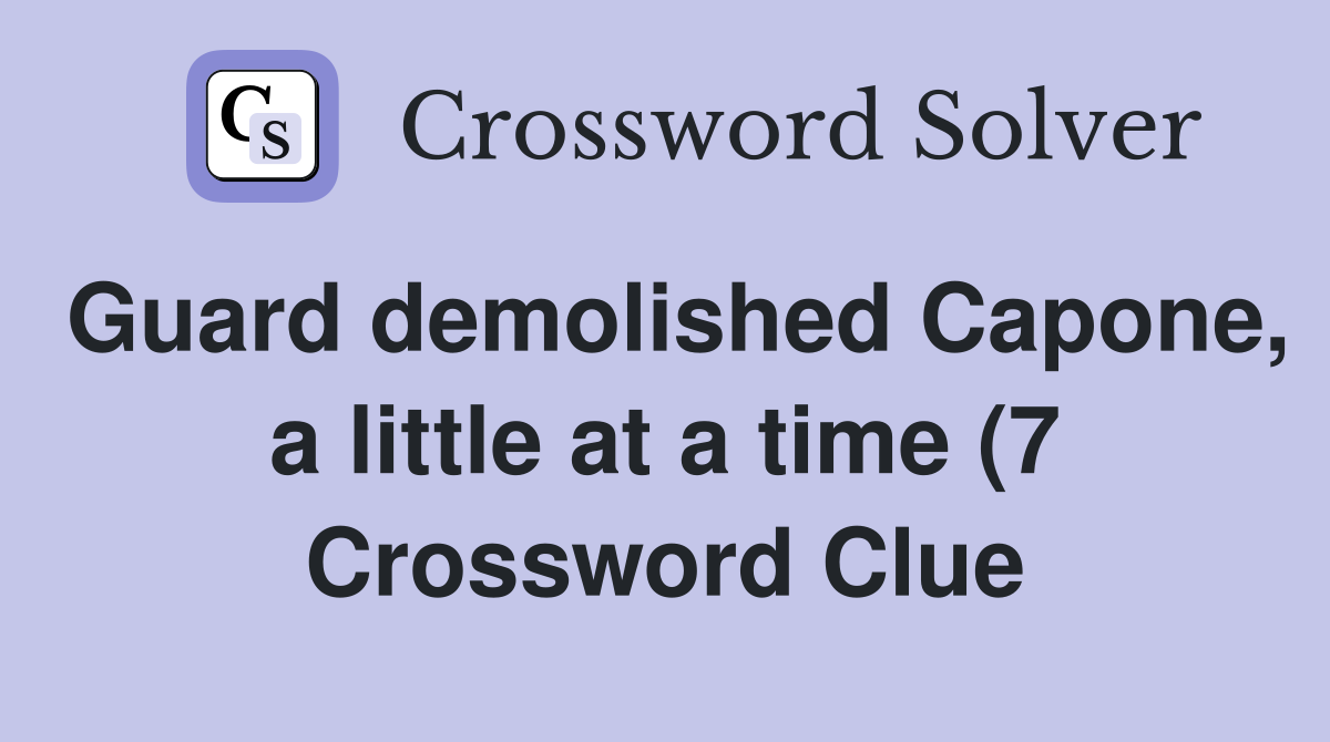 Guard demolished Capone a little at a time (7) Crossword Clue Guard demolished Capone a little at a time (7) Crossword Clue