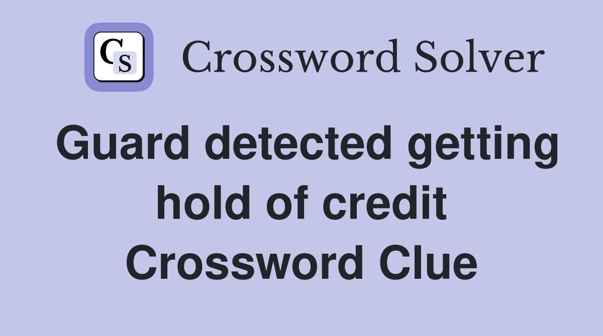 Guard detected getting hold of credit Crossword Clue