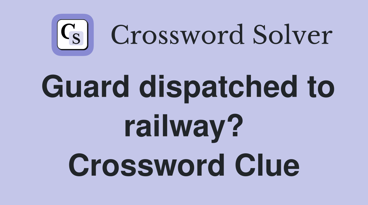 Guard dispatched to railway? Crossword Clue