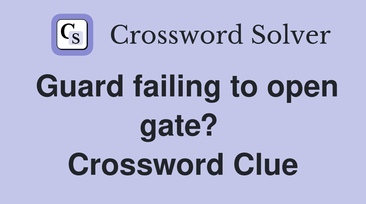 Guard failing to open gate?  Crossword Clue