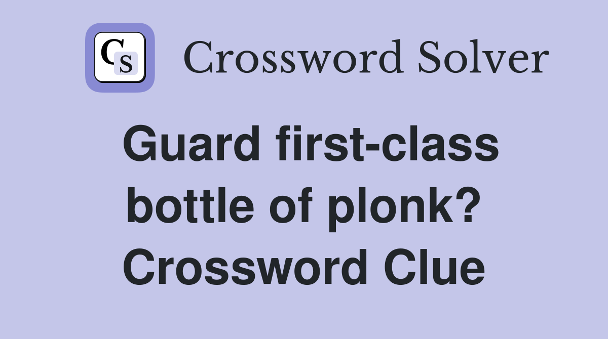 Guard first-class bottle of plonk? Crossword Clue