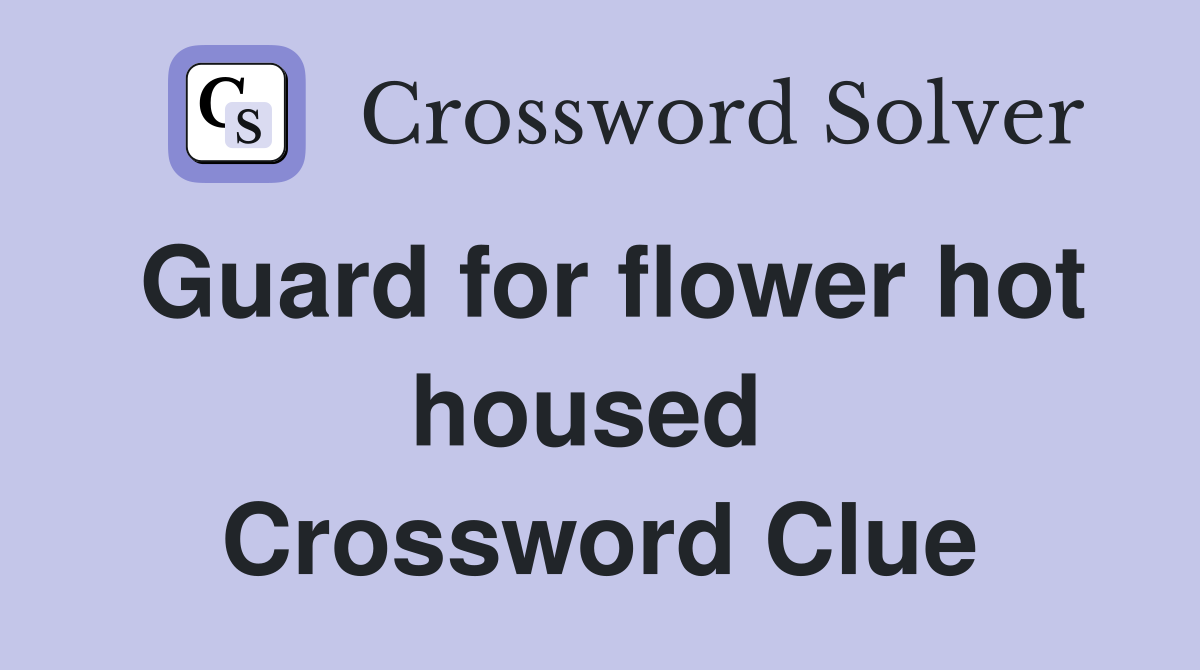 Guard for flower hot housed  Crossword Clue