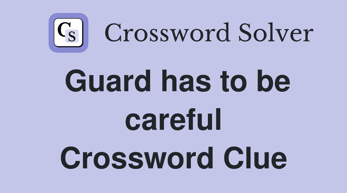 Guard has to be careful Crossword Clue