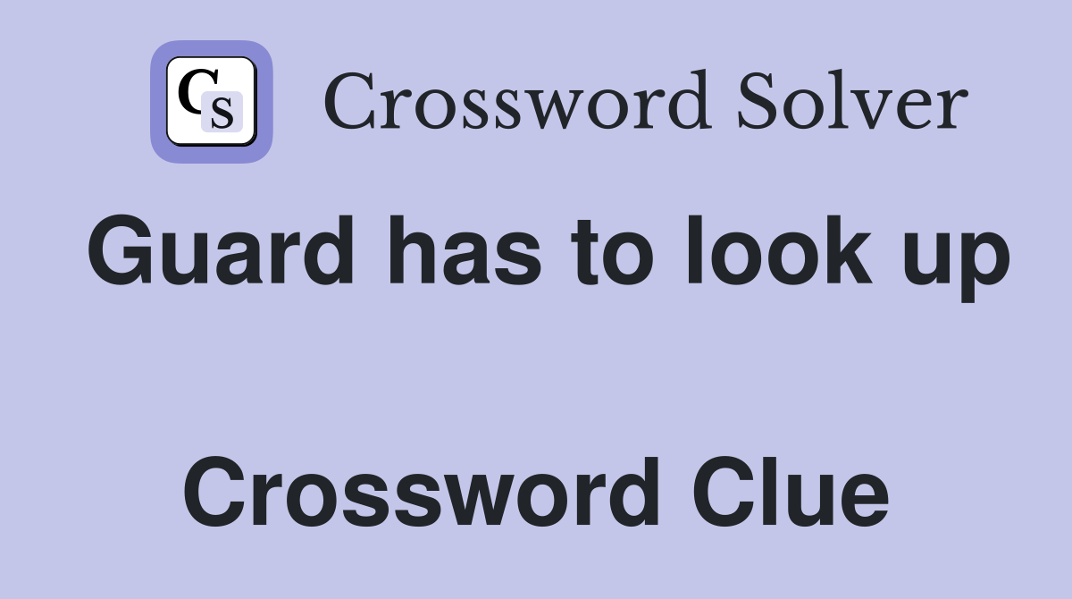 Guard has to look up  Crossword Clue