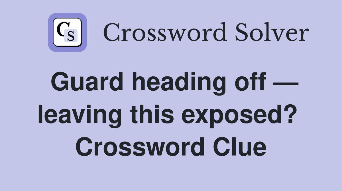 Guard heading off — leaving this exposed?  Crossword Clue