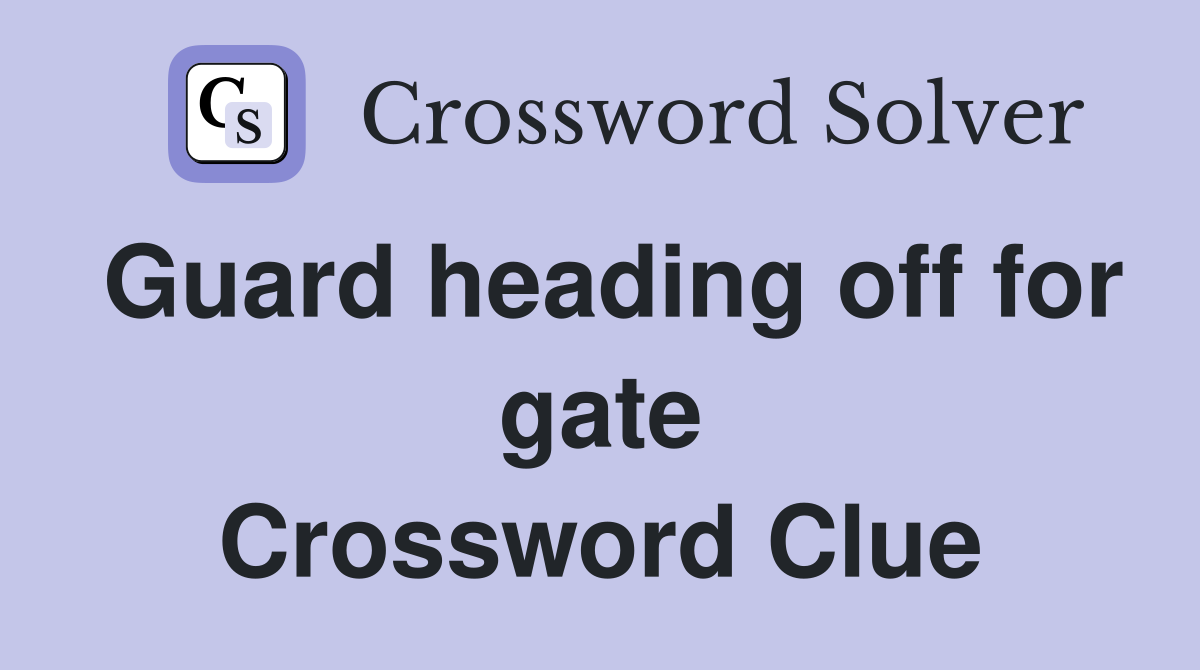 Guard heading off for gate Crossword Clue