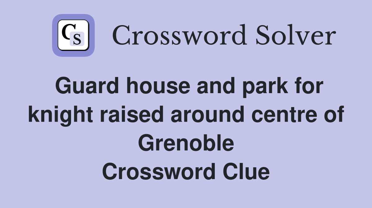 Guard house and park for knight raised around centre of Grenoble Crossword Clue