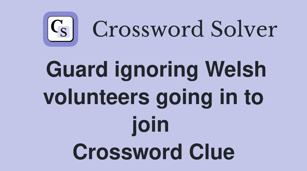 Guard ignoring Welsh volunteers going in to join  Crossword Clue