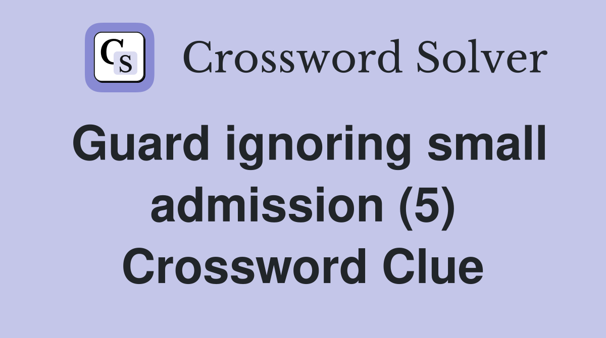 Guard ignoring small admission (5) Crossword Clue