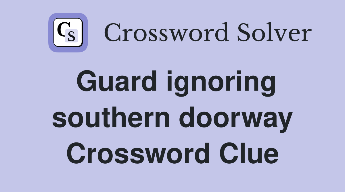 Guard ignoring southern doorway Crossword Clue