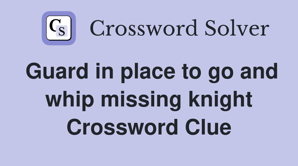 Guard in place to go and whip missing knight Crossword Clue