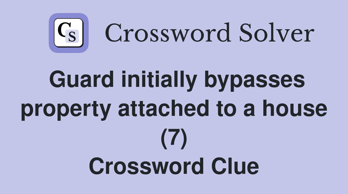 Guard initially bypasses property attached to a house (7) Crossword Clue