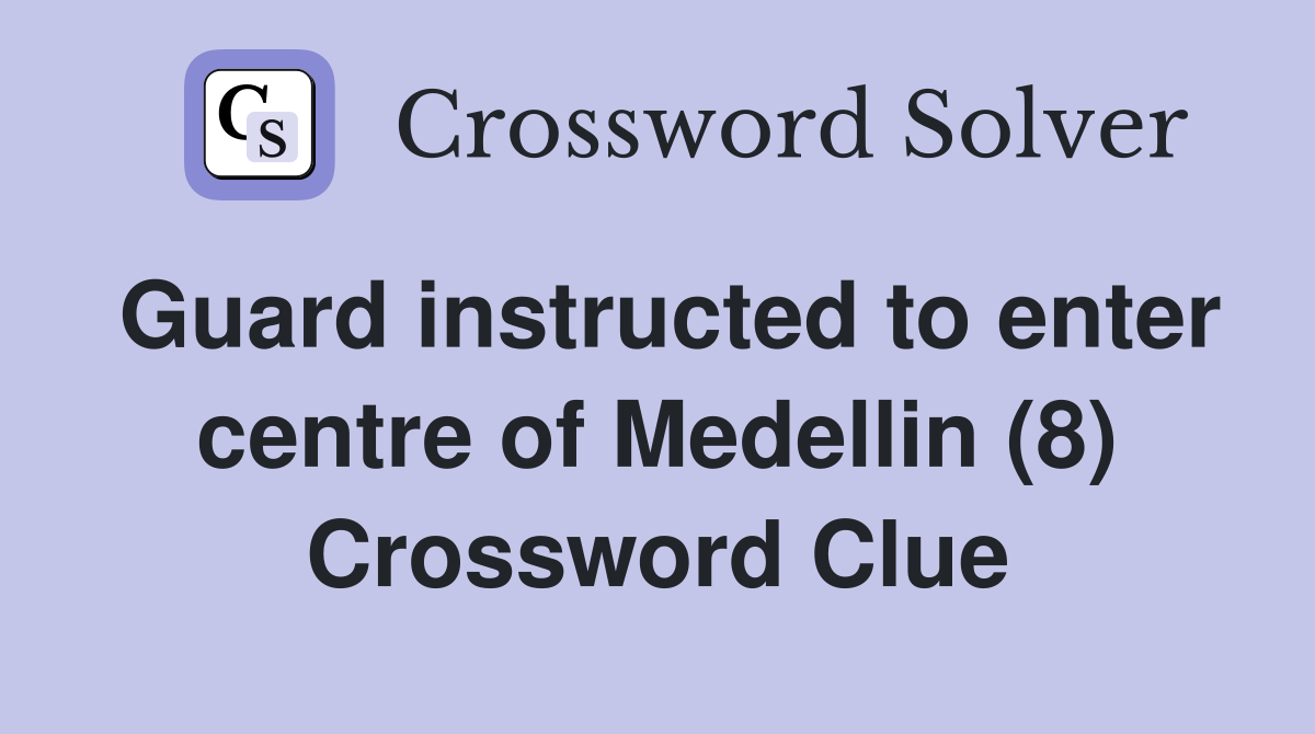 Guard instructed to enter centre of Medellin (8) Crossword Clue