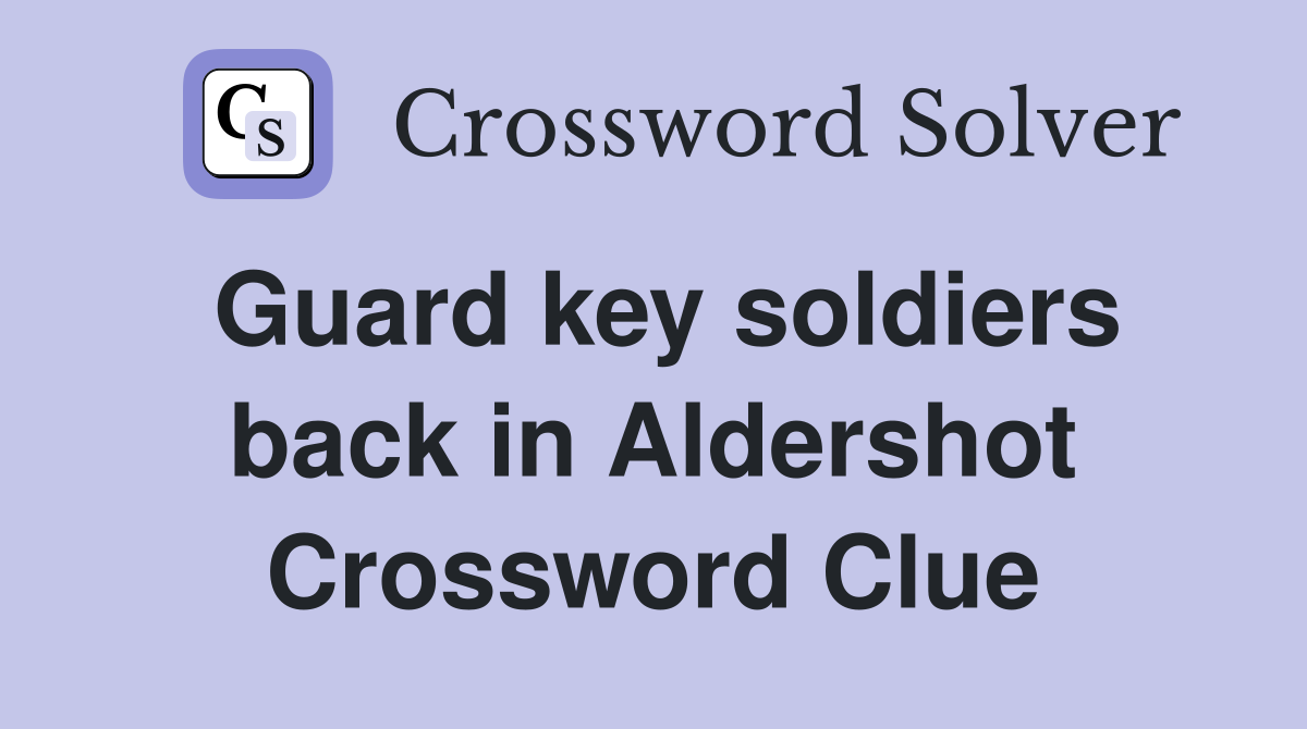 Guard key soldiers back in Aldershot Crossword Clue