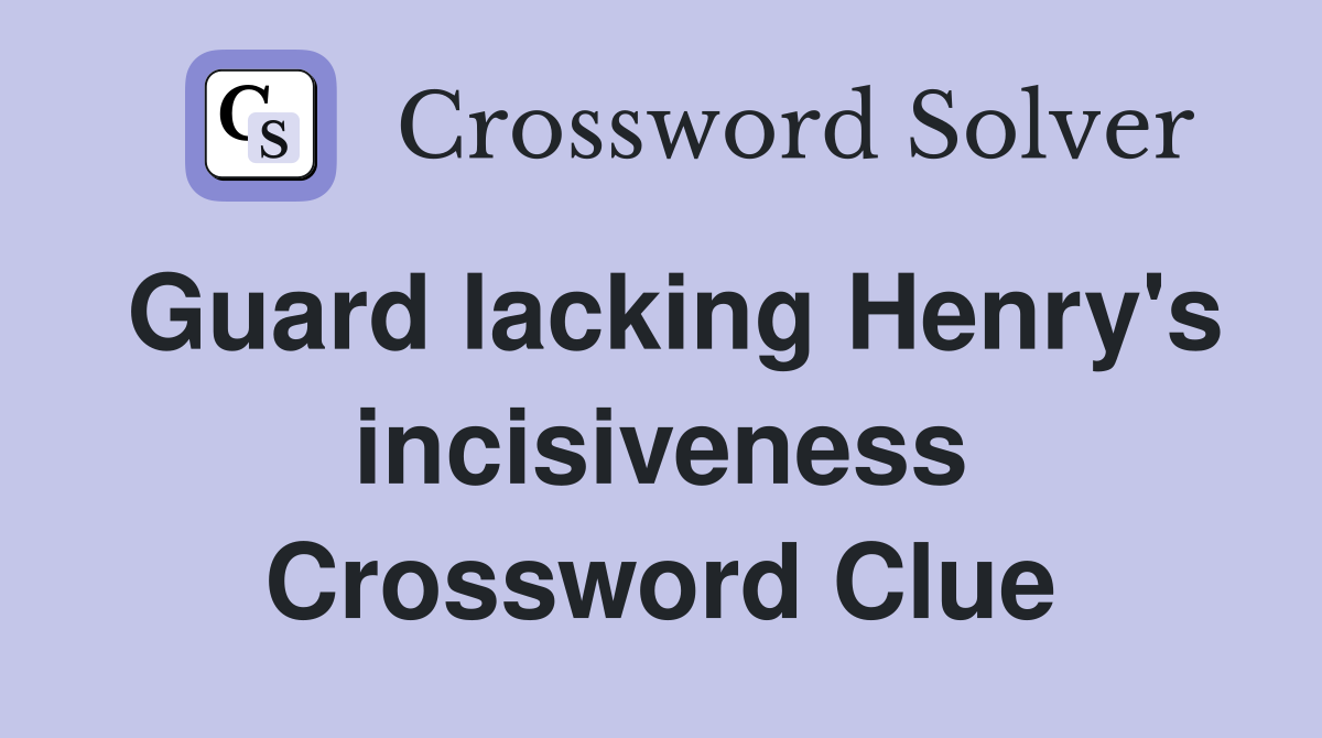 Guard lacking Henry's incisiveness Crossword Clue
