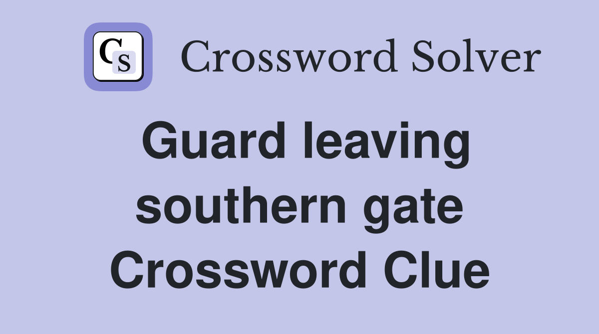 Guard leaving southern gate Crossword Clue