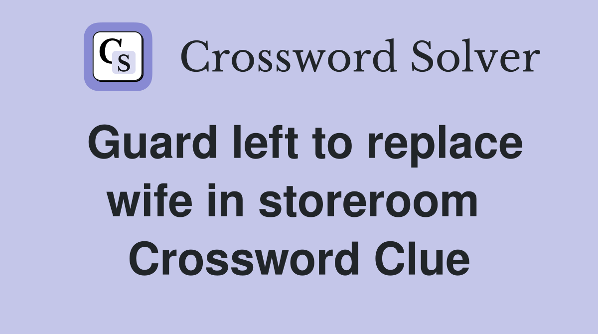 Guard left to replace wife in storeroom  Crossword Clue