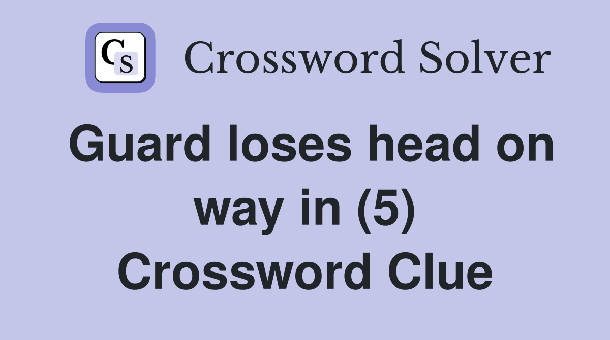 Guard loses head on way in (5) Crossword Clue