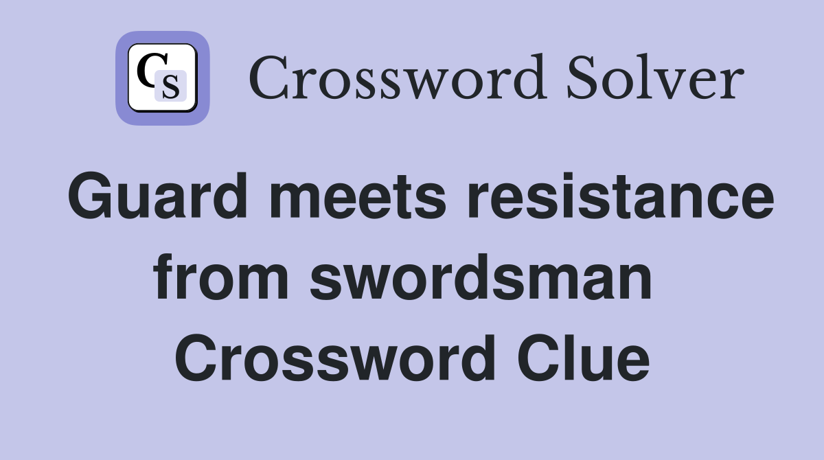 Guard meets resistance from swordsman  Crossword Clue