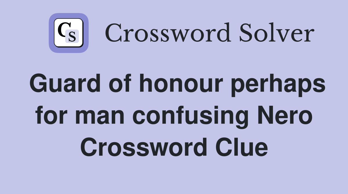 Guard of honour perhaps for man confusing Nero Crossword Clue