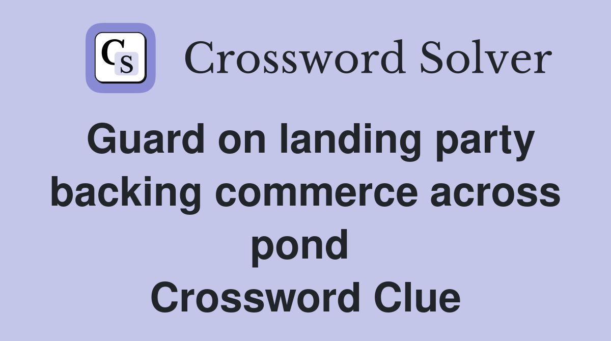 Guard on landing party backing commerce across pond  Crossword Clue