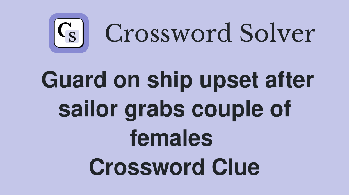 Guard on ship upset after sailor grabs couple of females  Crossword Clue