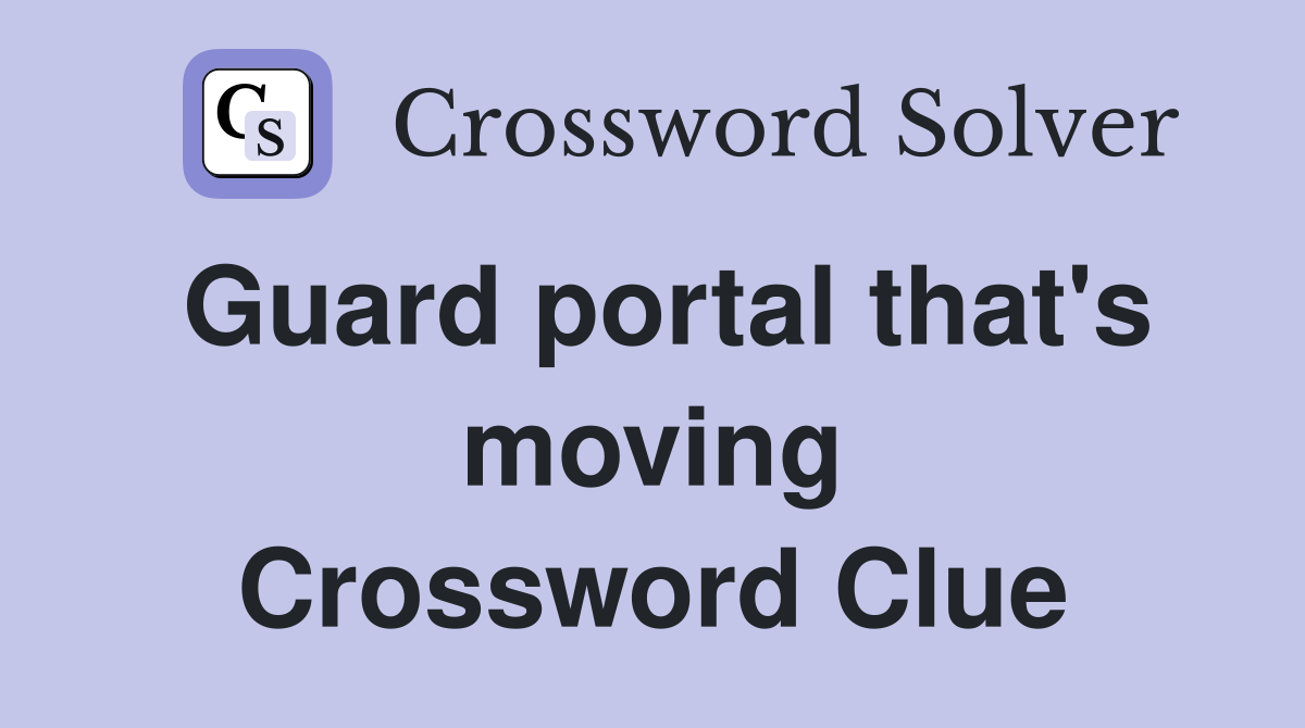 Guard portal that's moving Crossword Clue