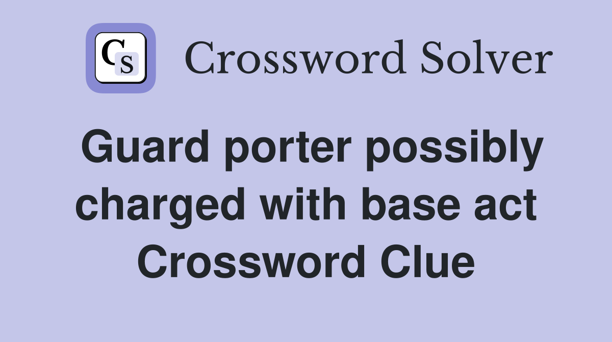 Guard porter possibly charged with base act Crossword Clue