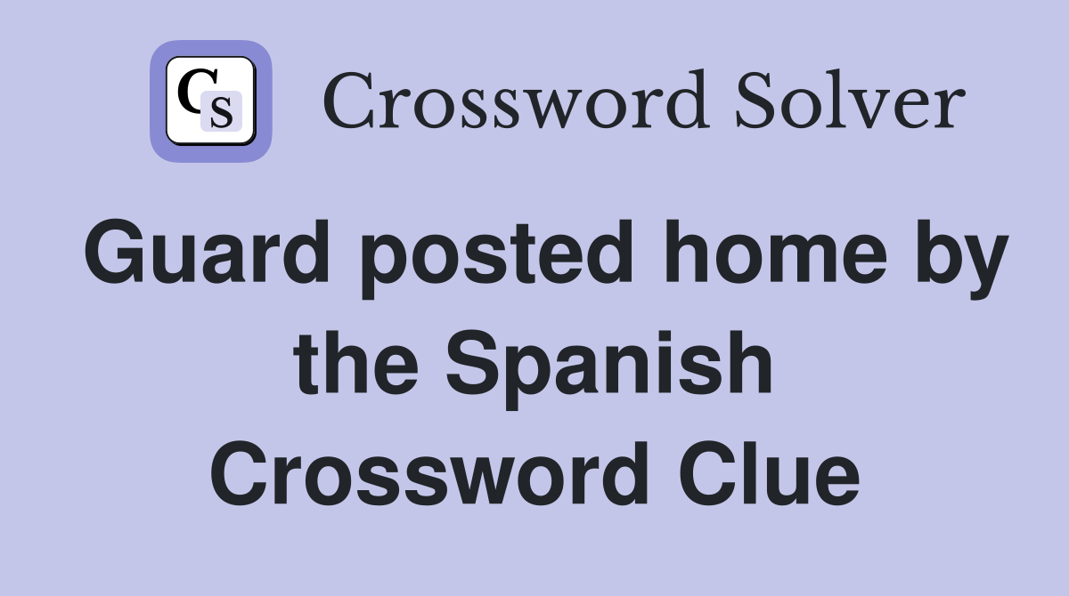 Guard posted home by the Spanish Crossword Clue