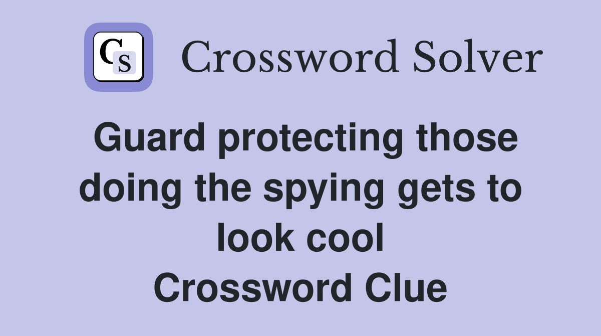 Guard protecting those doing the spying gets to look cool Crossword Clue