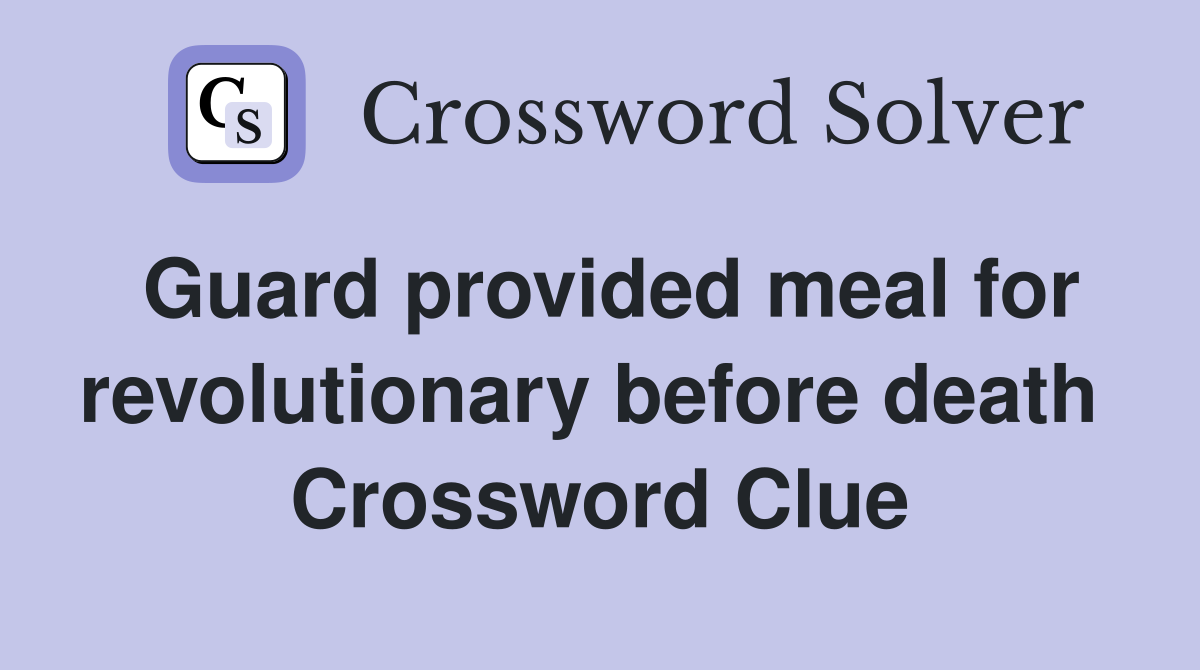 Guard provided meal for revolutionary before death  Crossword Clue