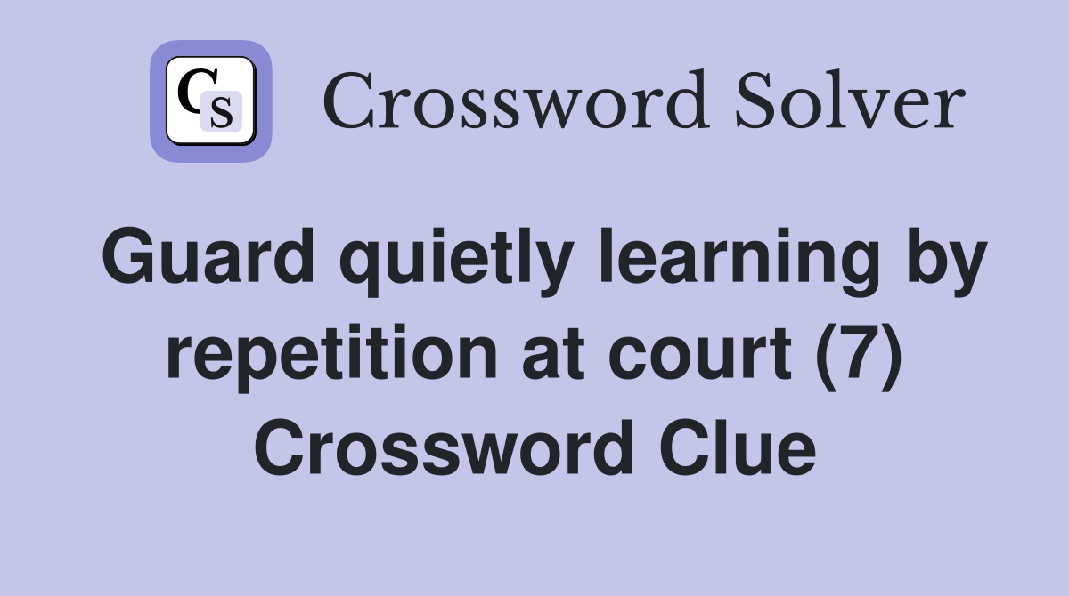 Guard quietly learning by repetition at court (7) Crossword Clue