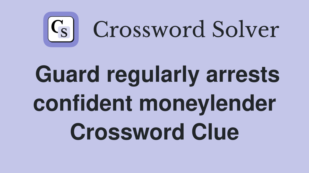 Guard regularly arrests confident moneylender Crossword Clue